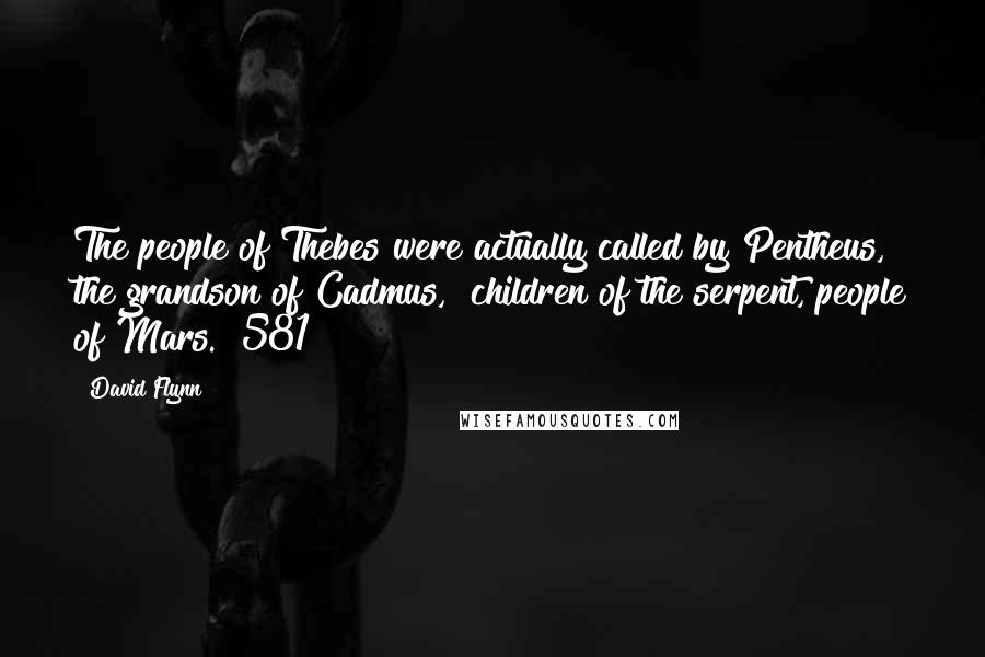 David Flynn Quotes: The people of Thebes were actually called by Pentheus, the grandson of Cadmus, "children of the serpent, people of Mars."[581]