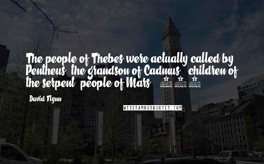 David Flynn Quotes: The people of Thebes were actually called by Pentheus, the grandson of Cadmus, "children of the serpent, people of Mars."[581]