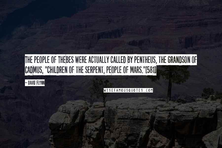 David Flynn Quotes: The people of Thebes were actually called by Pentheus, the grandson of Cadmus, "children of the serpent, people of Mars."[581]