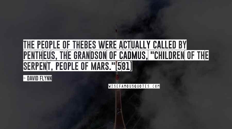 David Flynn Quotes: The people of Thebes were actually called by Pentheus, the grandson of Cadmus, "children of the serpent, people of Mars."[581]