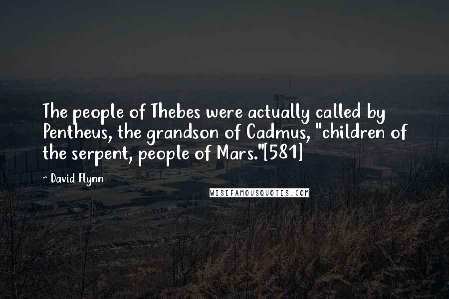 David Flynn Quotes: The people of Thebes were actually called by Pentheus, the grandson of Cadmus, "children of the serpent, people of Mars."[581]