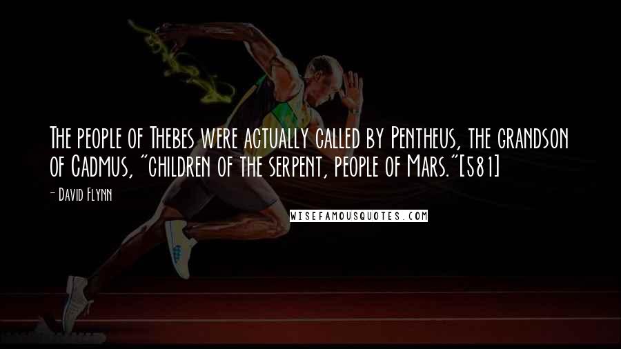 David Flynn Quotes: The people of Thebes were actually called by Pentheus, the grandson of Cadmus, "children of the serpent, people of Mars."[581]