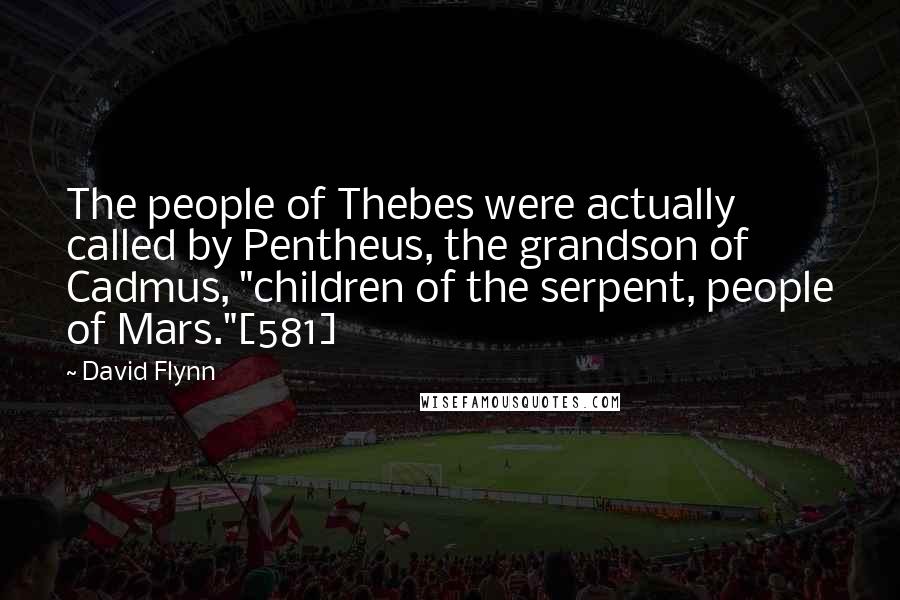 David Flynn Quotes: The people of Thebes were actually called by Pentheus, the grandson of Cadmus, "children of the serpent, people of Mars."[581]