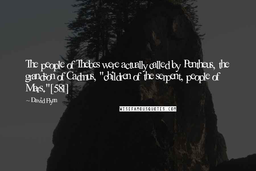 David Flynn Quotes: The people of Thebes were actually called by Pentheus, the grandson of Cadmus, "children of the serpent, people of Mars."[581]