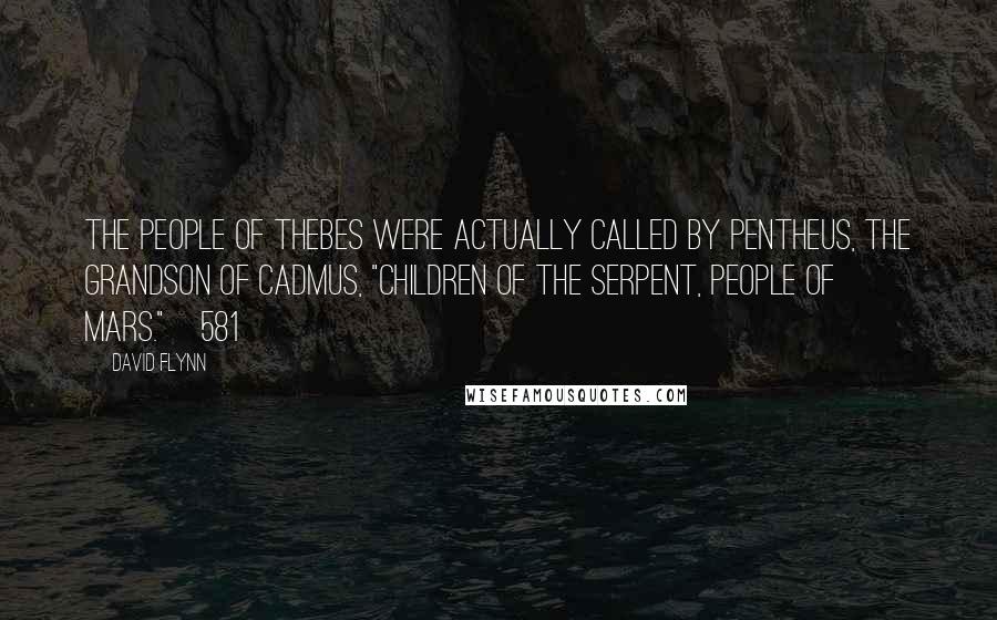 David Flynn Quotes: The people of Thebes were actually called by Pentheus, the grandson of Cadmus, "children of the serpent, people of Mars."[581]