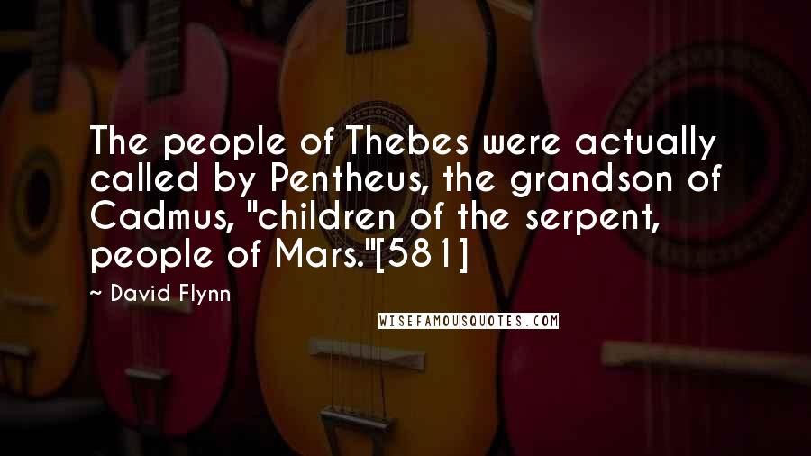 David Flynn Quotes: The people of Thebes were actually called by Pentheus, the grandson of Cadmus, "children of the serpent, people of Mars."[581]