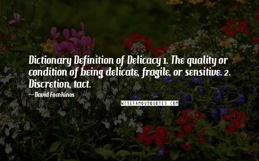David Foenkinos Quotes: Dictionary Definition of Delicacy 1. The quality or condition of being delicate, fragile, or sensitive. 2. Discretion, tact.