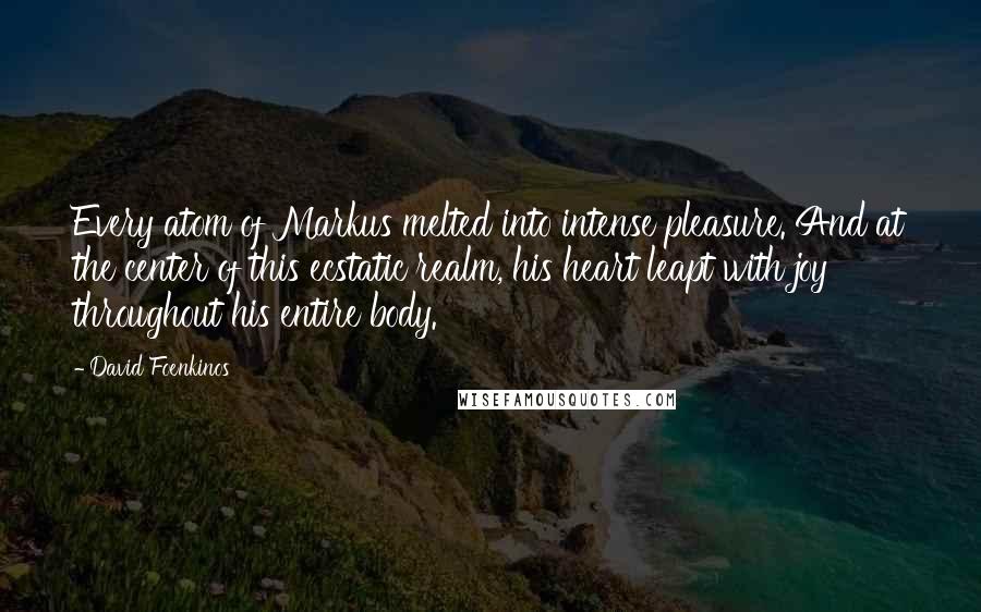 David Foenkinos Quotes: Every atom of Markus melted into intense pleasure. And at the center of this ecstatic realm, his heart leapt with joy throughout his entire body.