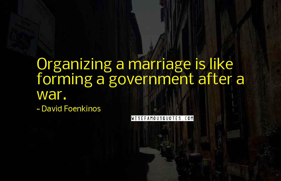 David Foenkinos Quotes: Organizing a marriage is like forming a government after a war.