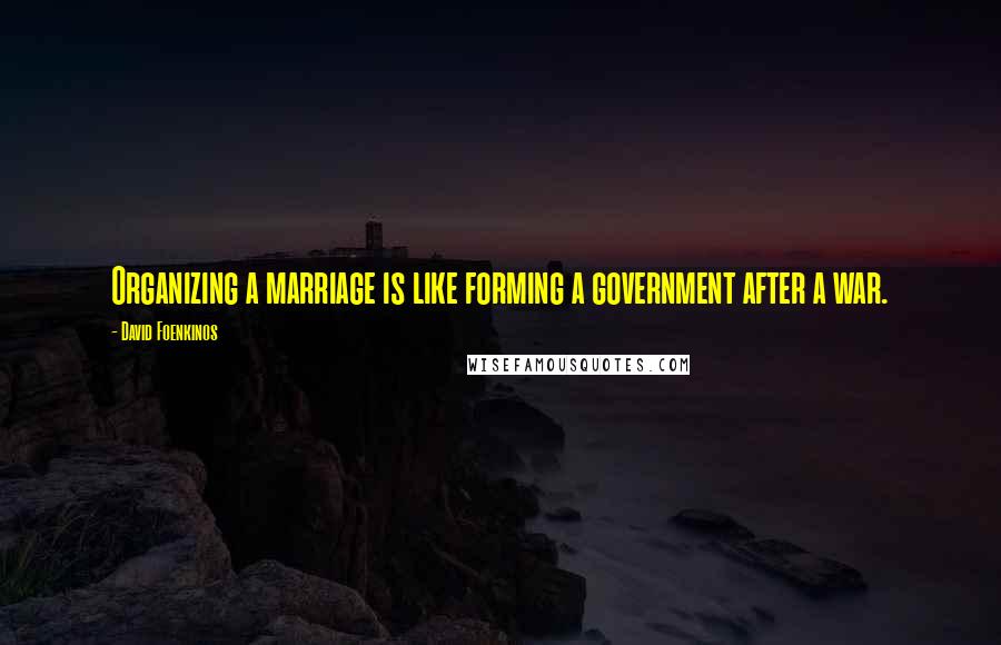 David Foenkinos Quotes: Organizing a marriage is like forming a government after a war.