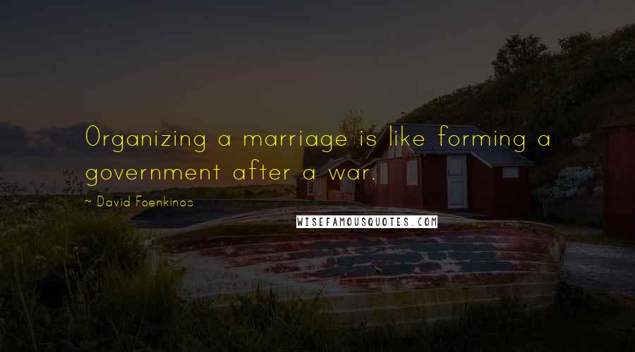 David Foenkinos Quotes: Organizing a marriage is like forming a government after a war.