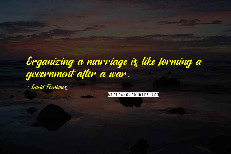 David Foenkinos Quotes: Organizing a marriage is like forming a government after a war.