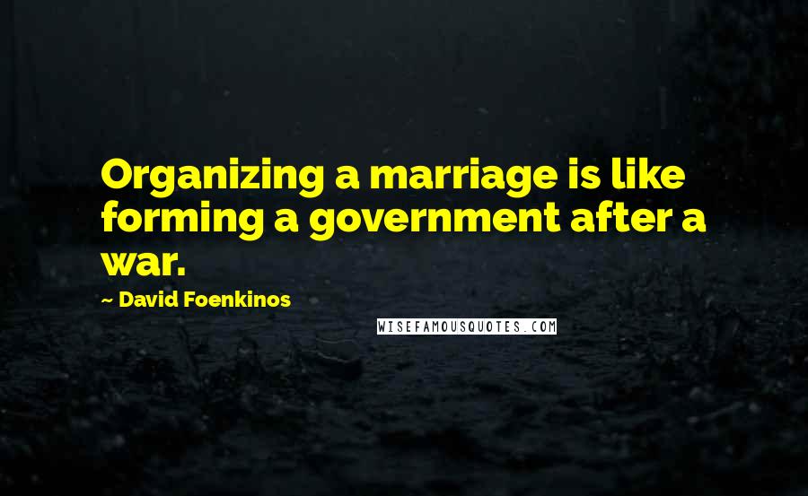 David Foenkinos Quotes: Organizing a marriage is like forming a government after a war.