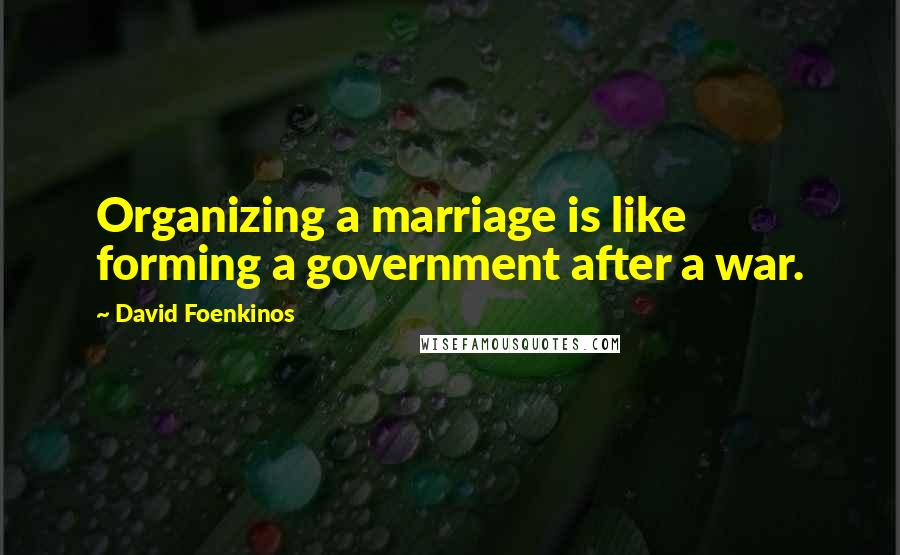 David Foenkinos Quotes: Organizing a marriage is like forming a government after a war.