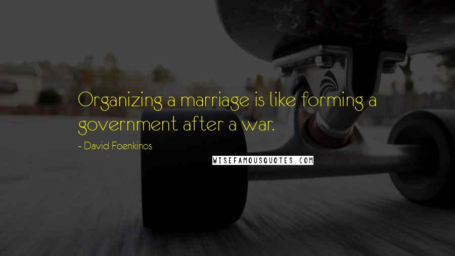 David Foenkinos Quotes: Organizing a marriage is like forming a government after a war.