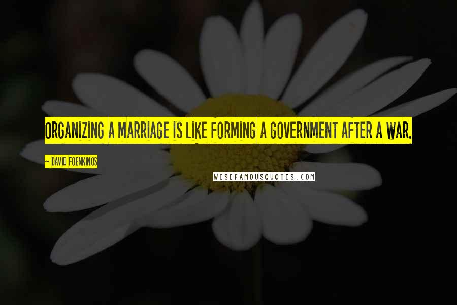 David Foenkinos Quotes: Organizing a marriage is like forming a government after a war.