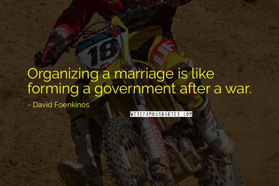 David Foenkinos Quotes: Organizing a marriage is like forming a government after a war.