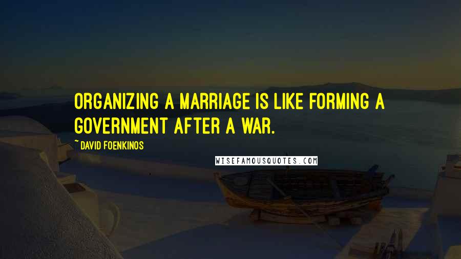 David Foenkinos Quotes: Organizing a marriage is like forming a government after a war.