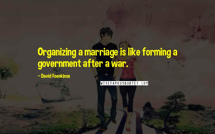 David Foenkinos Quotes: Organizing a marriage is like forming a government after a war.