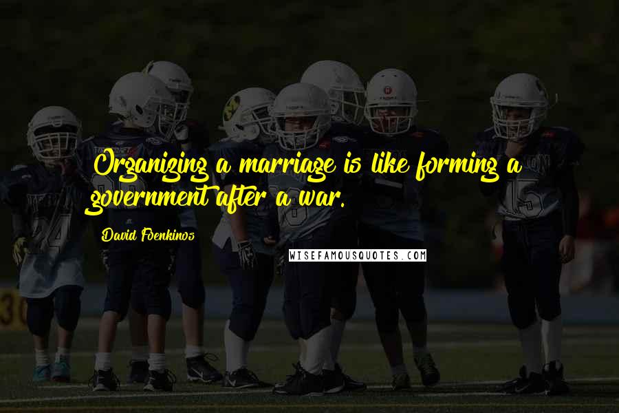 David Foenkinos Quotes: Organizing a marriage is like forming a government after a war.