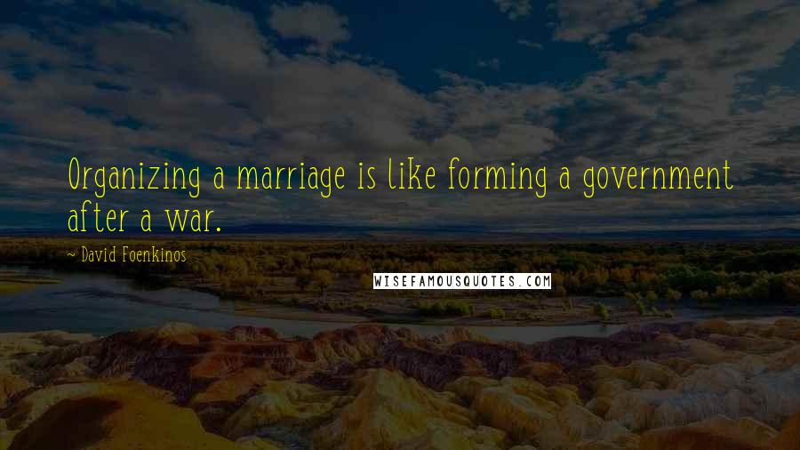 David Foenkinos Quotes: Organizing a marriage is like forming a government after a war.