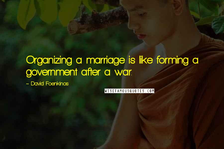 David Foenkinos Quotes: Organizing a marriage is like forming a government after a war.