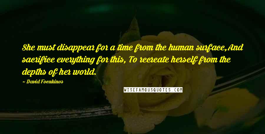 David Foenkinos Quotes: She must disappear for a time from the human surface,And sacrifice everything for this, To recreate herself from the depths of her world.