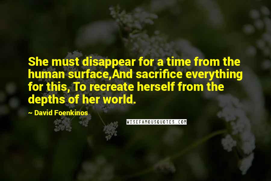 David Foenkinos Quotes: She must disappear for a time from the human surface,And sacrifice everything for this, To recreate herself from the depths of her world.