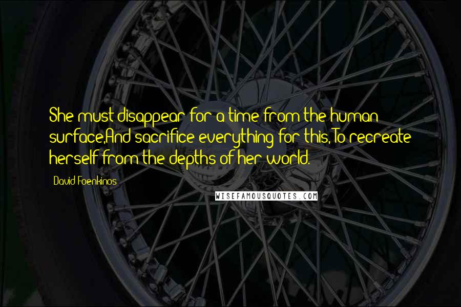 David Foenkinos Quotes: She must disappear for a time from the human surface,And sacrifice everything for this, To recreate herself from the depths of her world.