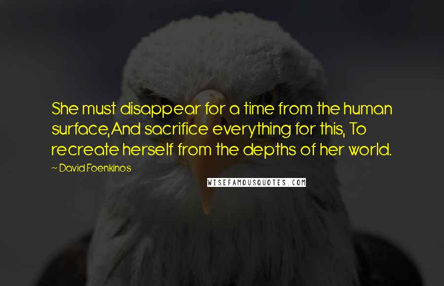 David Foenkinos Quotes: She must disappear for a time from the human surface,And sacrifice everything for this, To recreate herself from the depths of her world.