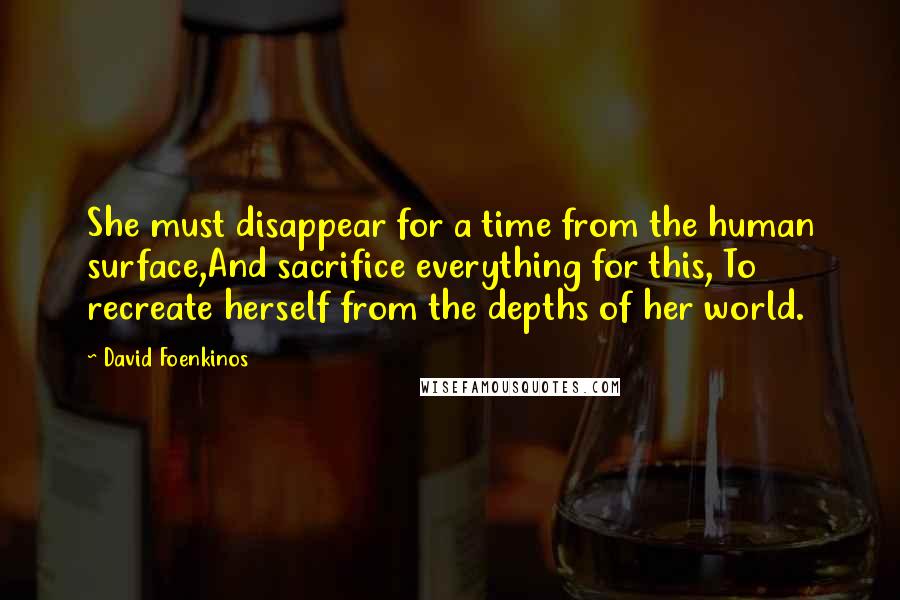 David Foenkinos Quotes: She must disappear for a time from the human surface,And sacrifice everything for this, To recreate herself from the depths of her world.