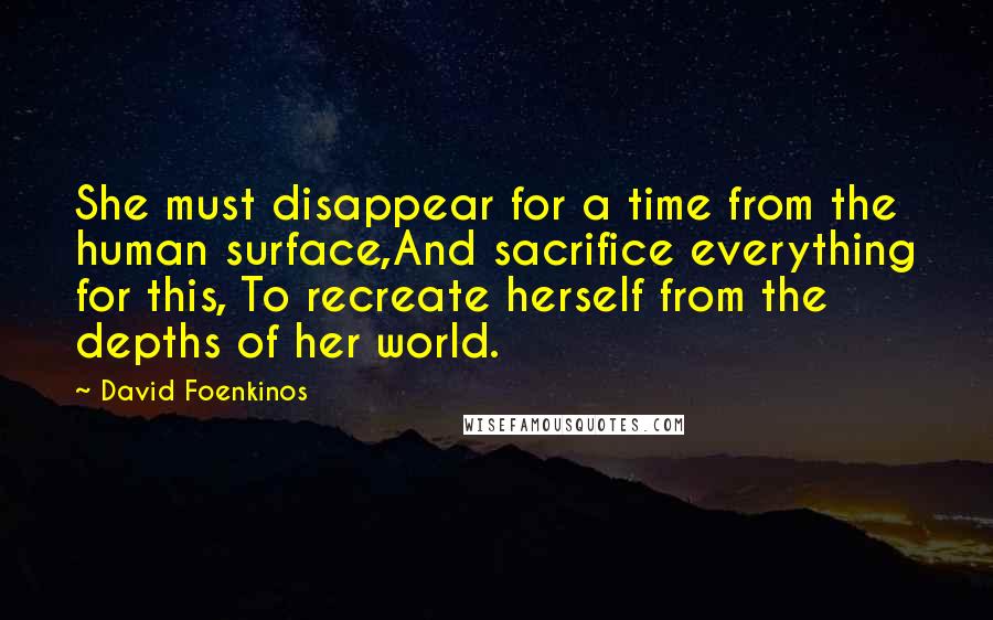 David Foenkinos Quotes: She must disappear for a time from the human surface,And sacrifice everything for this, To recreate herself from the depths of her world.