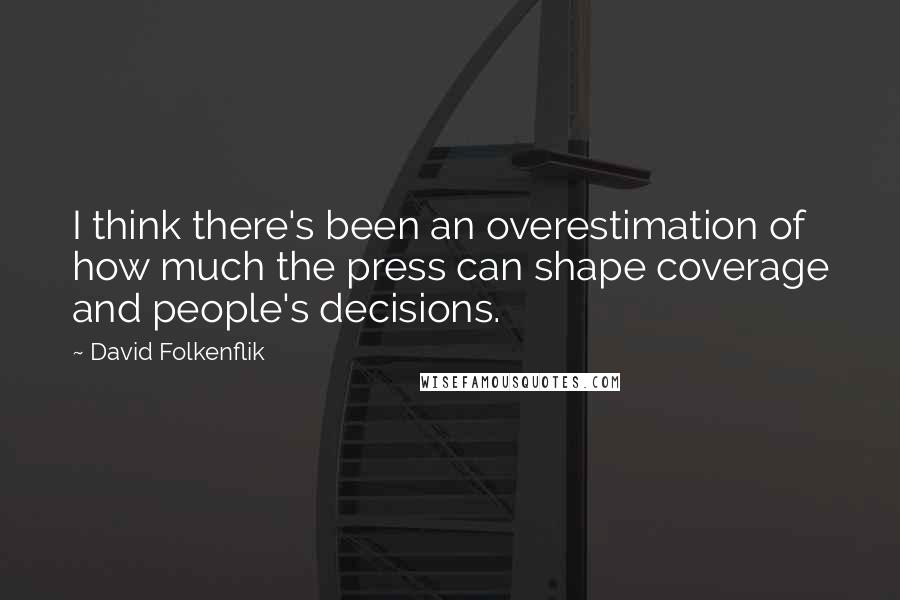 David Folkenflik Quotes: I think there's been an overestimation of how much the press can shape coverage and people's decisions.