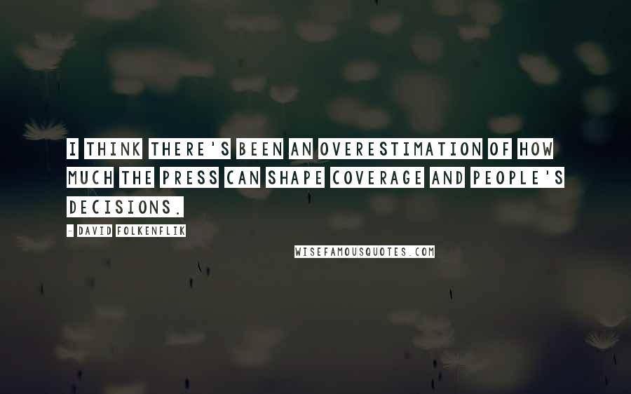 David Folkenflik Quotes: I think there's been an overestimation of how much the press can shape coverage and people's decisions.