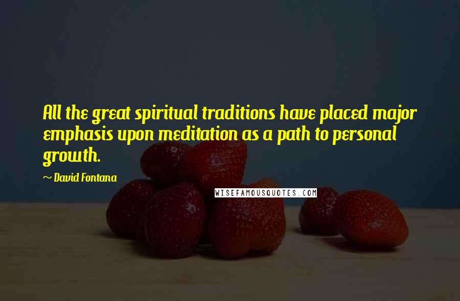 David Fontana Quotes: All the great spiritual traditions have placed major emphasis upon meditation as a path to personal growth.