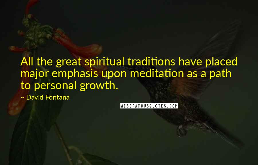 David Fontana Quotes: All the great spiritual traditions have placed major emphasis upon meditation as a path to personal growth.