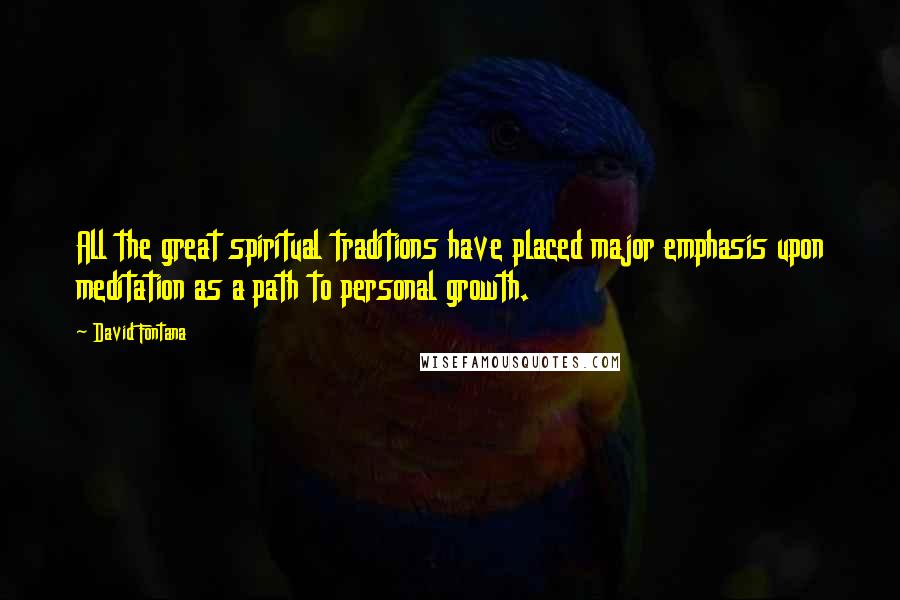 David Fontana Quotes: All the great spiritual traditions have placed major emphasis upon meditation as a path to personal growth.