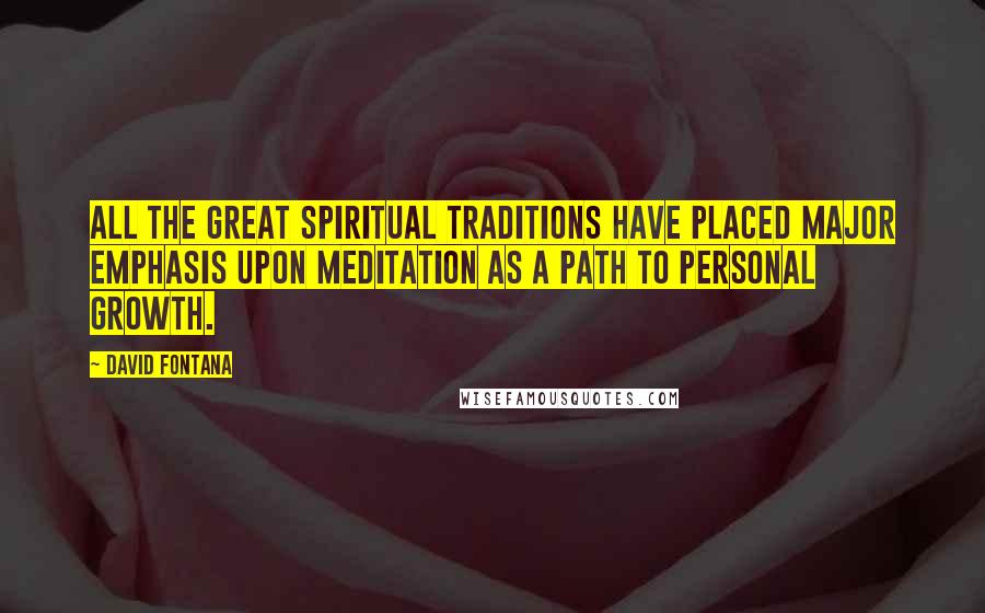 David Fontana Quotes: All the great spiritual traditions have placed major emphasis upon meditation as a path to personal growth.