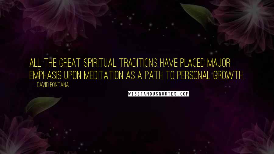 David Fontana Quotes: All the great spiritual traditions have placed major emphasis upon meditation as a path to personal growth.