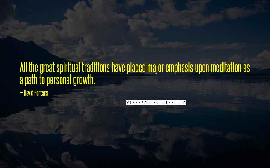 David Fontana Quotes: All the great spiritual traditions have placed major emphasis upon meditation as a path to personal growth.