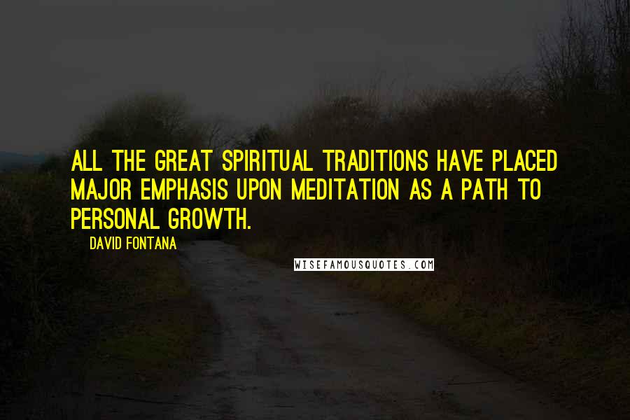David Fontana Quotes: All the great spiritual traditions have placed major emphasis upon meditation as a path to personal growth.