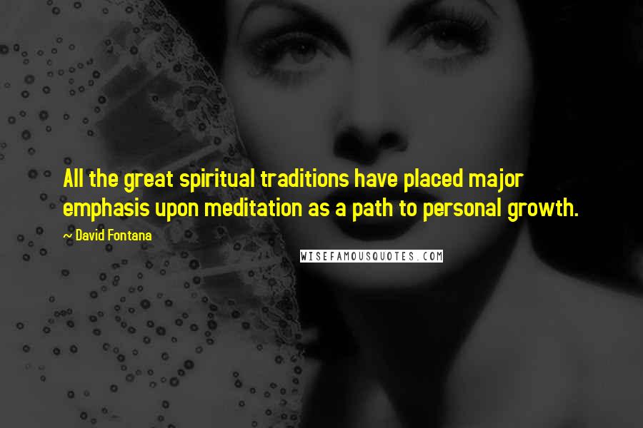David Fontana Quotes: All the great spiritual traditions have placed major emphasis upon meditation as a path to personal growth.