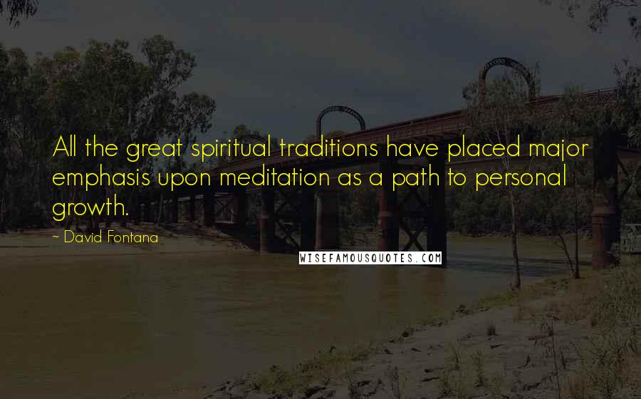 David Fontana Quotes: All the great spiritual traditions have placed major emphasis upon meditation as a path to personal growth.