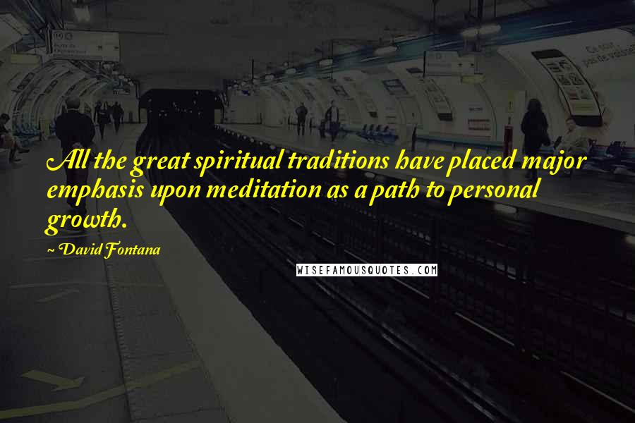 David Fontana Quotes: All the great spiritual traditions have placed major emphasis upon meditation as a path to personal growth.