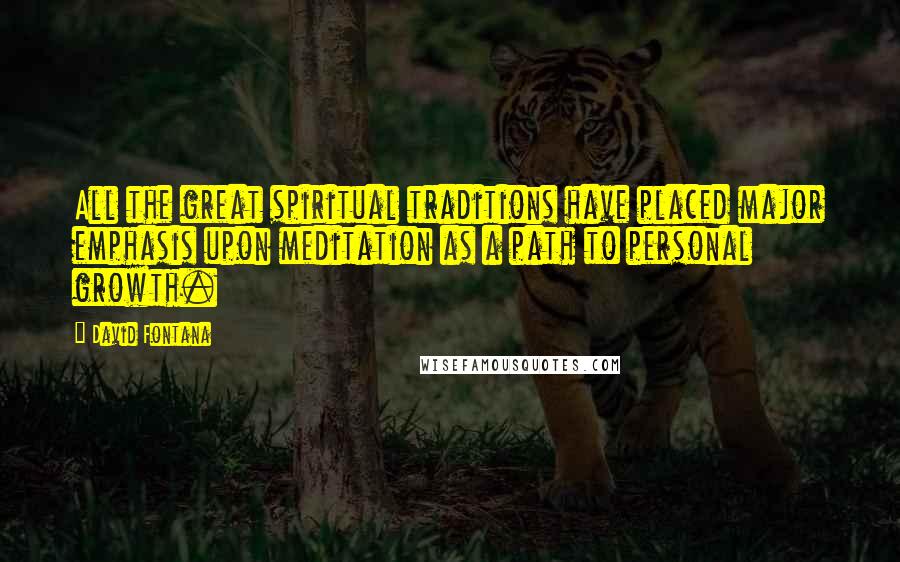 David Fontana Quotes: All the great spiritual traditions have placed major emphasis upon meditation as a path to personal growth.