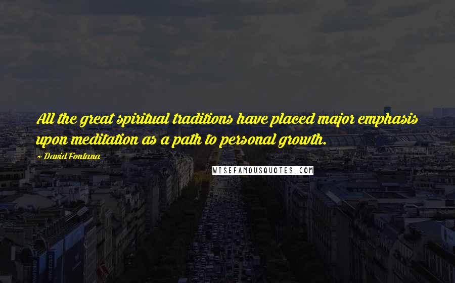 David Fontana Quotes: All the great spiritual traditions have placed major emphasis upon meditation as a path to personal growth.