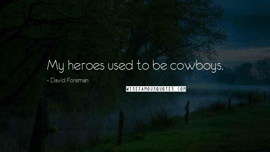 David Foreman Quotes: My heroes used to be cowboys.