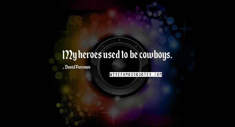 David Foreman Quotes: My heroes used to be cowboys.