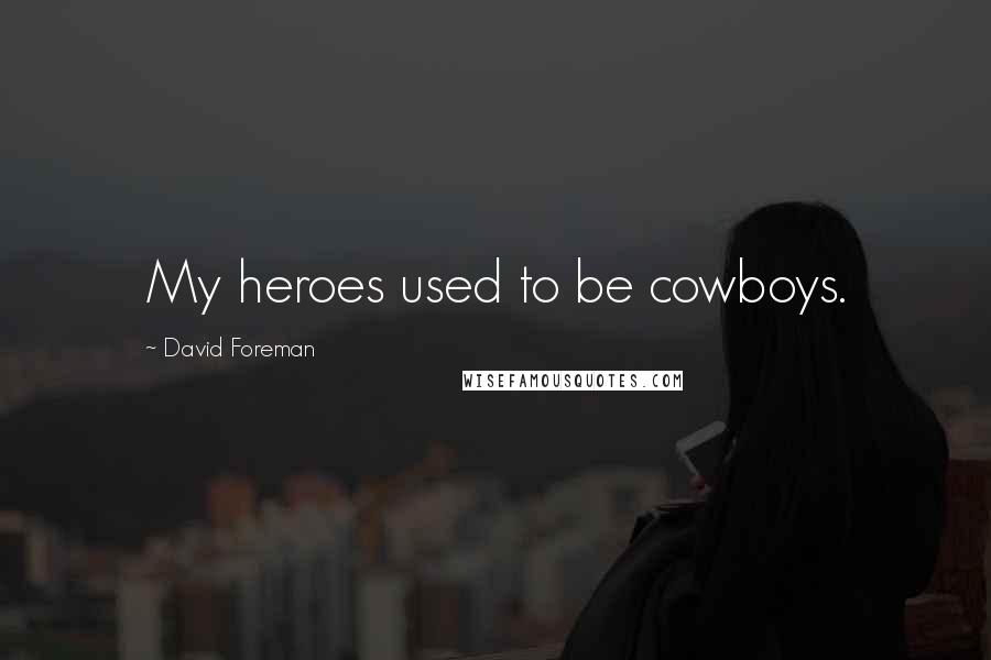 David Foreman Quotes: My heroes used to be cowboys.