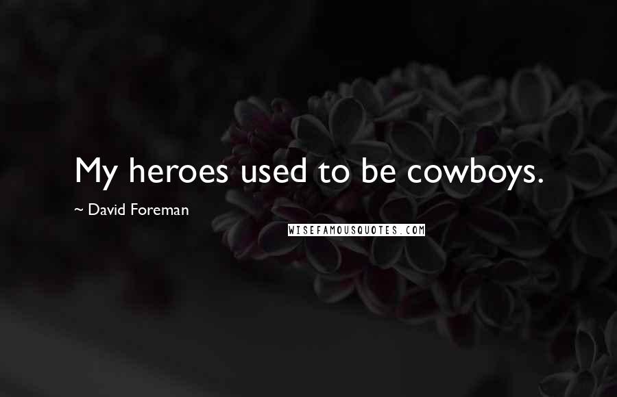 David Foreman Quotes: My heroes used to be cowboys.